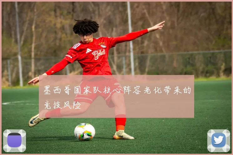 墨西哥国家队核心阵容老化带来的竞技风险