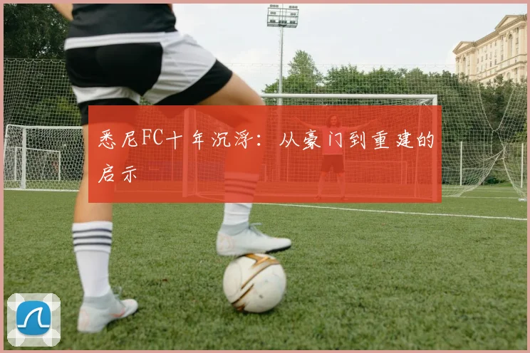 悉尼FC十年沉浮：从豪门到重建的启示