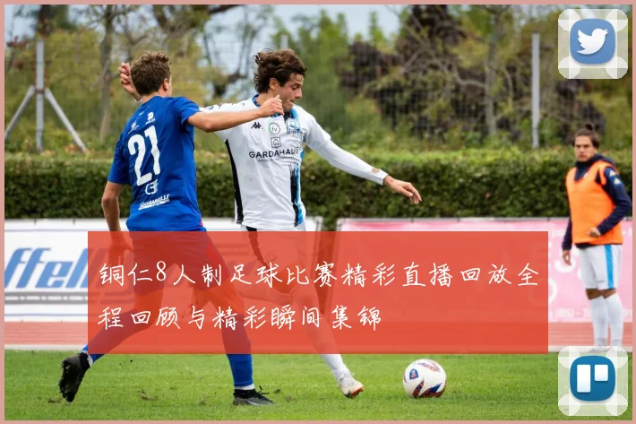铜仁8人制足球比赛精彩直播回放全程回顾与精彩瞬间集锦