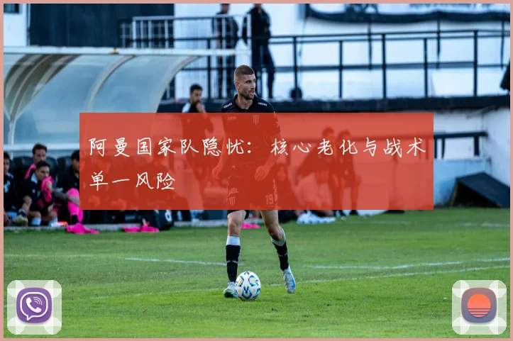 阿曼国家队隐忧：核心老化与战术单一风险