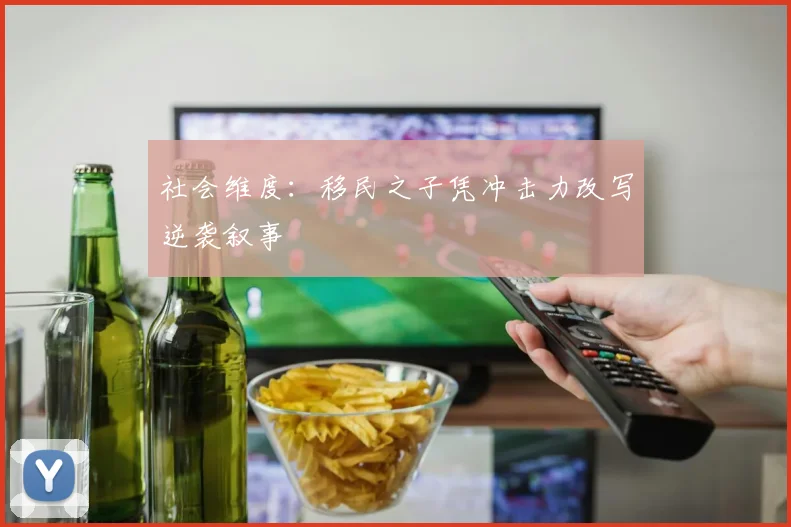 社会维度：移民之子凭冲击力改写逆袭叙事
