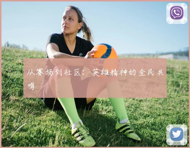 从赛场到社区：英雄精神的全民共鸣