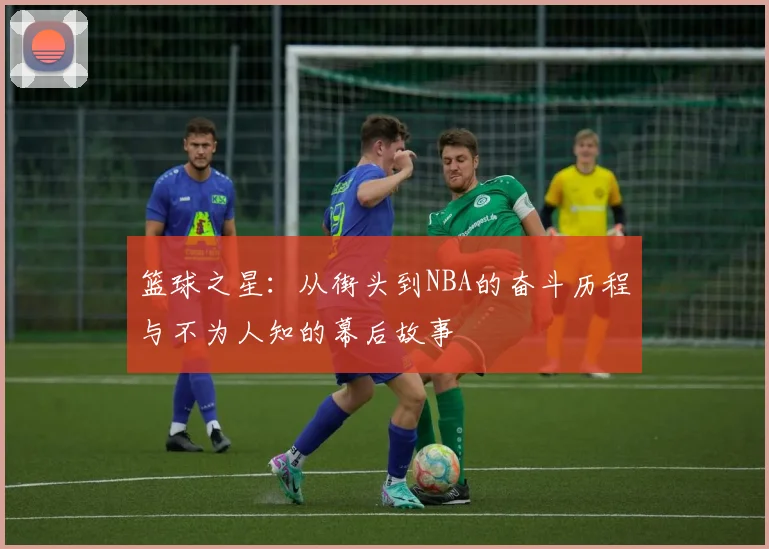 篮球之星：从街头到NBA的奋斗历程与不为人知的幕后故事