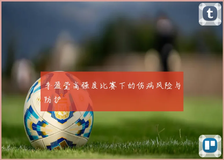 李盈莹高强度比赛下的伤病风险与防护
