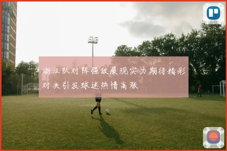浙江队对阵强敌展现实力期待精彩对决引发球迷热情高涨