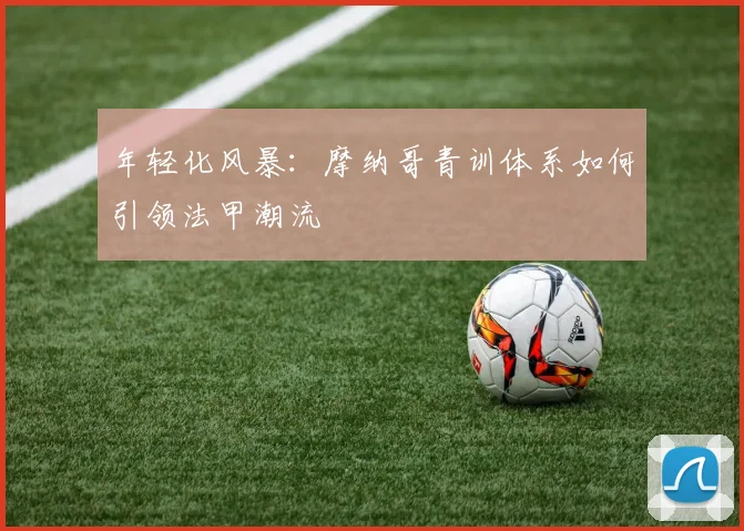 年轻化风暴：摩纳哥青训体系如何引领法甲潮流