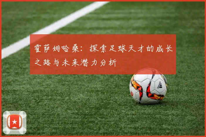 霍萨姆哈桑：探索足球天才的成长之路与未来潜力分析