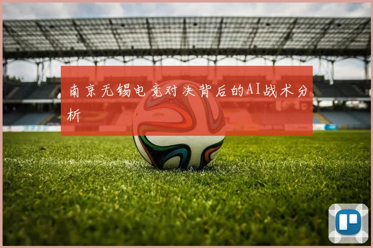 南京无锡电竞对决背后的AI战术分析