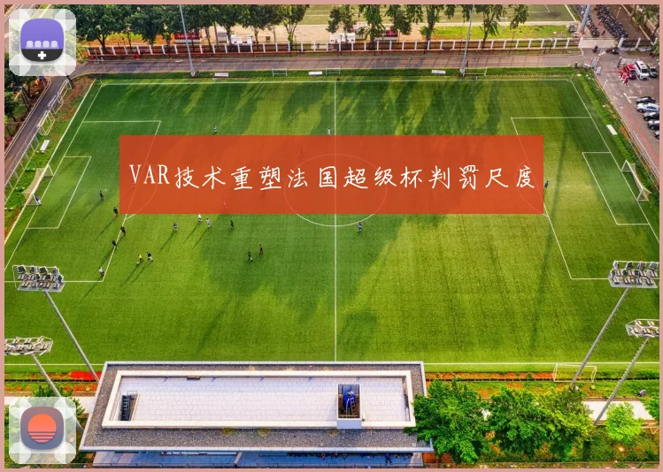 VAR技术重塑法国超级杯判罚尺度