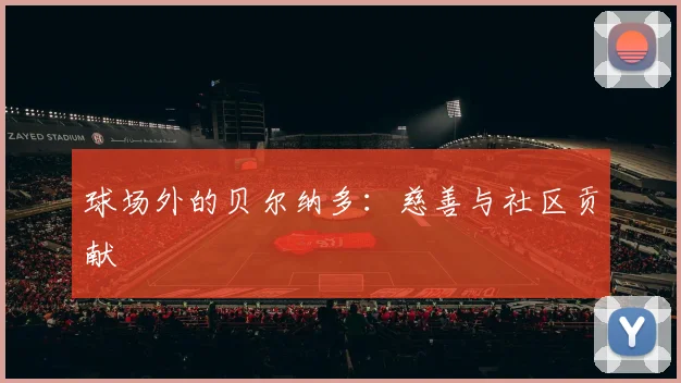 球场外的贝尔纳多：慈善与社区贡献