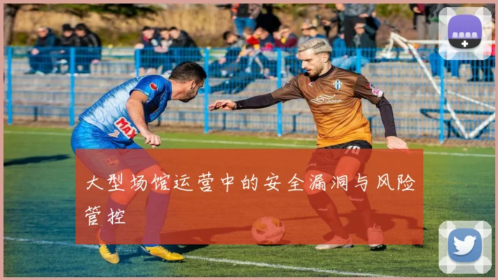 大型场馆运营中的安全漏洞与风险管控