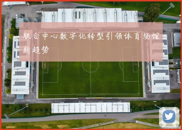 联合中心数字化转型引领体育场馆新趋势