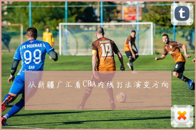 从新疆广汇看CBA内线打法演变方向