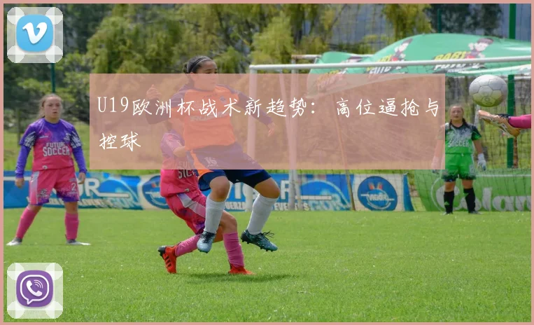 U19欧洲杯战术新趋势：高位逼抢与控球
